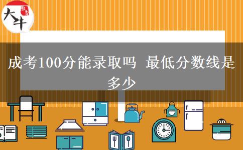 成考100分能錄取嗎 最低分?jǐn)?shù)線是多少