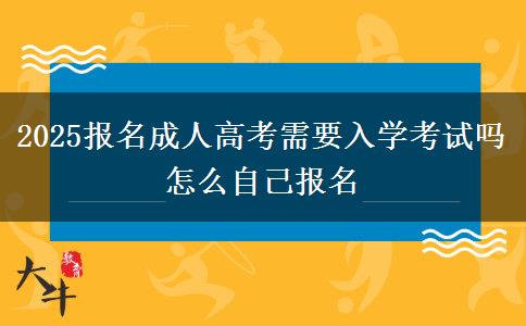 2025報名成人高考需要入學考試嗎 怎么自己報名