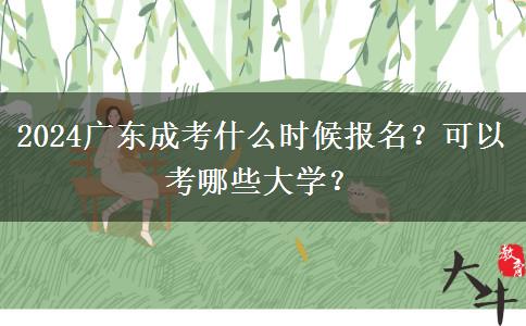 2024廣東成考什么時(shí)候報(bào)名？可以考哪些大學(xué)？