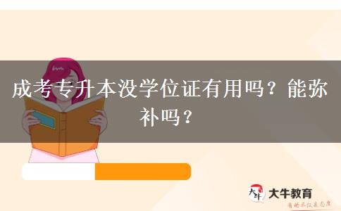 成考專升本沒學(xué)位證有用嗎？能彌補嗎？