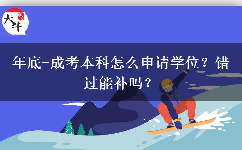 年底-成考本科怎么申請(qǐng)學(xué)位？錯(cuò)過能補(bǔ)嗎？