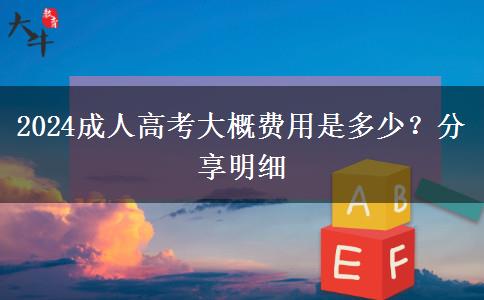 2024成人高考大概費(fèi)用是多少？分享明細(xì)