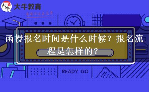 函授報(bào)名時(shí)間是什么時(shí)候？報(bào)名流程是怎樣的？