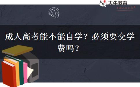 成人高考能不能自學？必須要交學費嗎？