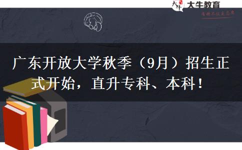 廣東開(kāi)放大學(xué)秋季（9月）招生正式開(kāi)始，直升專(zhuān)科、本科！