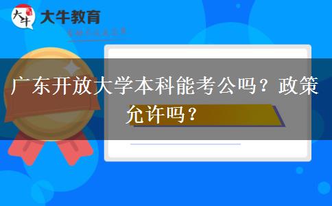 廣東開(kāi)放大學(xué)本科能考公嗎？政策允許嗎？
