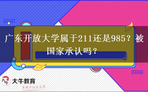 廣東開放大學(xué)屬于211還是985？被國(guó)家承認(rèn)嗎？