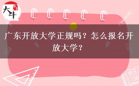廣東開放大學(xué)正規(guī)嗎？怎么報(bào)名開放大學(xué)？