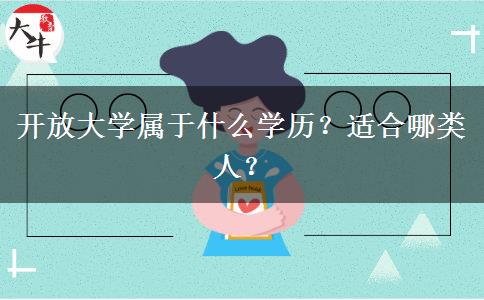 開(kāi)放大學(xué)屬于什么學(xué)歷？適合哪類人？
