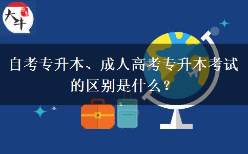 自考專升本、成人高考專升本考試的區(qū)別是什么？