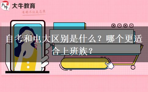自考和電大區(qū)別是什么？哪個(gè)更適合上班族？