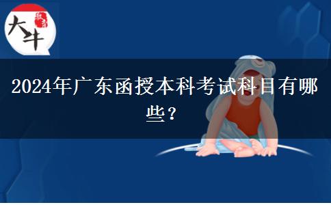2024年廣東函授本科考試科目有哪些？