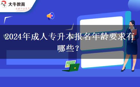 2024年成人專升本報名年齡要求有哪些？