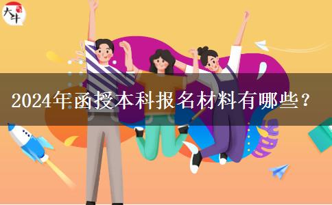 2024年函授本科報(bào)名材料有哪些？