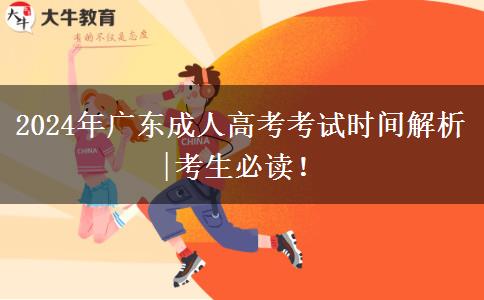 2024年廣東成人高考考試時(shí)間解析|考生必讀！