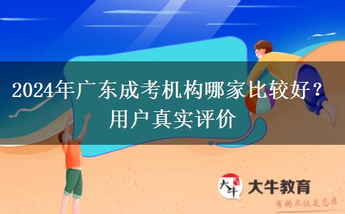 2024年廣東成考機構(gòu)哪家比較好？用戶真實評價