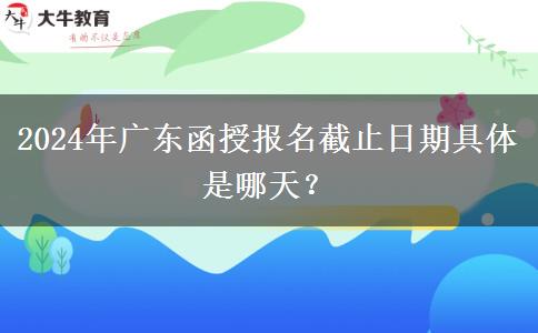 2024年廣東函授報(bào)名截止日期具體是哪天？