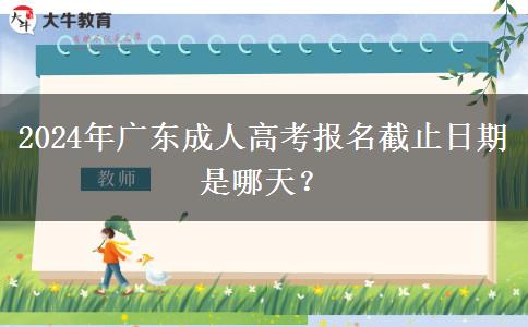 2024年廣東成人高考報名截止日期是哪天？