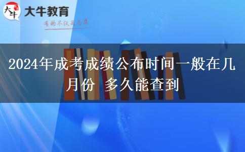 2024年成考成績公布時(shí)間一般在幾月份 多久能查到