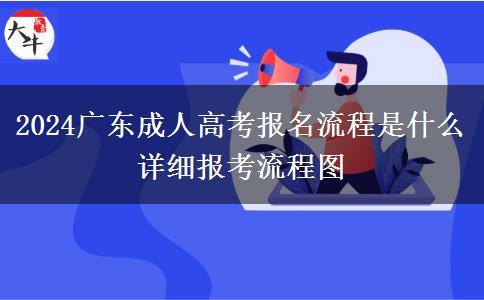 2024廣東成人高考報名流程是什么 詳細(xì)報考流程圖