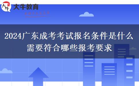 2024廣東成考考試報(bào)名條件是什么 需要符合哪些報(bào)考要求
