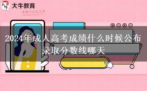 2024年成人高考成績什么時候公布 錄取分數線哪天