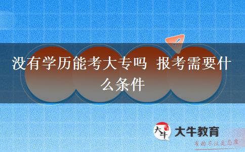 沒有學(xué)歷能考大專嗎 報(bào)考需要什么條件