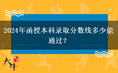 2024年函授本科錄取分數(shù)線多少能通過？