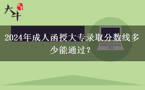 2024年成人函授大專錄取分數(shù)線多少能通過？