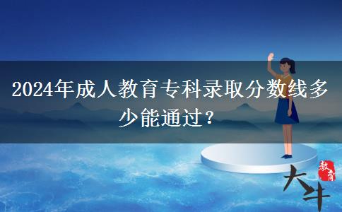 2024年成人教育專科錄取分數(shù)線多少能通過？