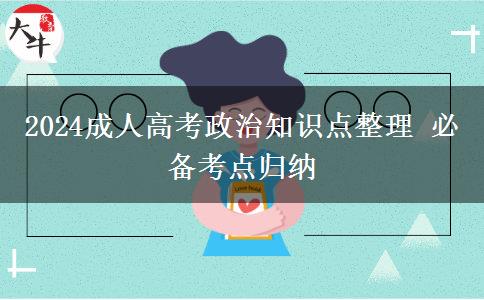 2024成人高考政治知識點整理 必備考點歸納