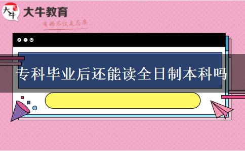 ?？飘厴I(yè)后還能讀全日制本科嗎