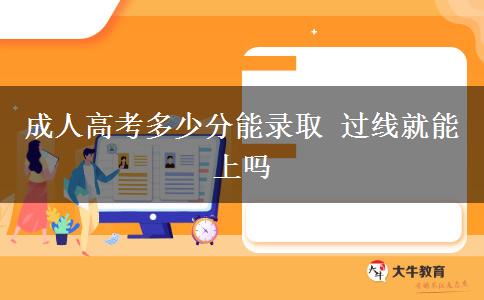 成人高考多少分能錄取 過(guò)線(xiàn)就能上嗎