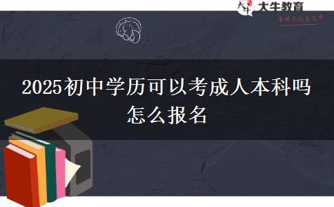 2025初中學(xué)歷可以考成人本科嗎 怎么報名