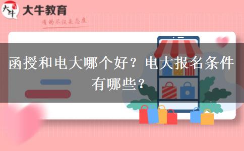 函授和電大哪個(gè)好？電大報(bào)名條件有哪些？