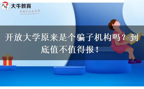 開(kāi)放大學(xué)原來(lái)是個(gè)騙子機(jī)構(gòu)嗎？到底值不值得報(bào)！