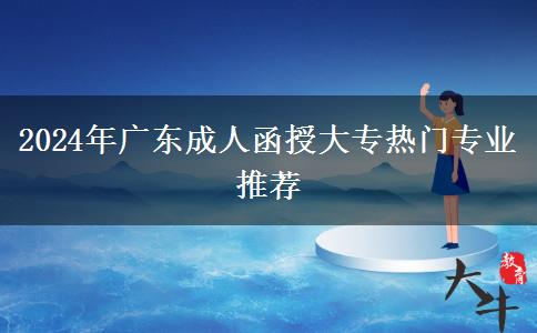 2024年廣東成人函授大專熱門(mén)專業(yè)推薦