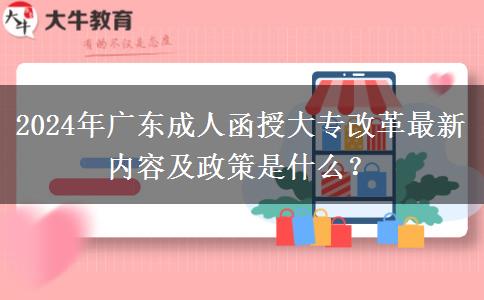 2024年廣東成人函授大專改革最新內(nèi)容及政策是什么？