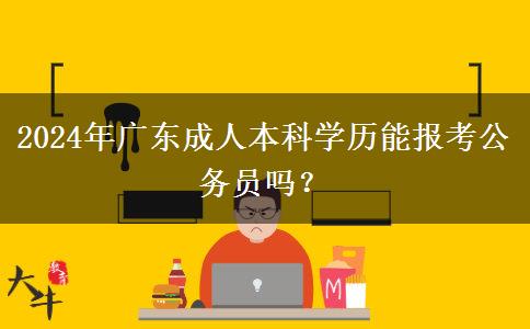 2024年廣東成人本科學(xué)歷能報(bào)考公務(wù)員嗎？