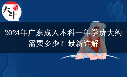 2024年廣東成人本科一年學(xué)費(fèi)大約需要多少？最新詳解