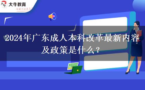 2024年廣東成人本科改革最新內(nèi)容及政策是什么？