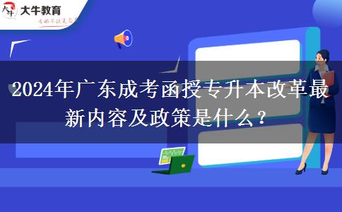 2024年廣東成考函授專升本改革最新內(nèi)容及政策是什么？