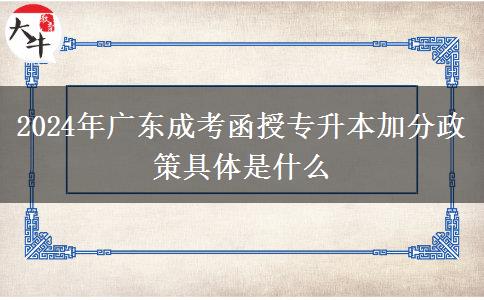 2024年廣東成考函授專(zhuān)升本加分政策具體是什么