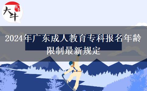 2024年廣東成人教育?？茍?bào)名年齡限制最新規(guī)定