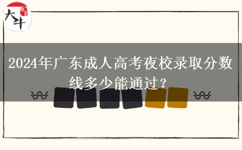 2024年廣東成人高考夜校錄取分?jǐn)?shù)線(xiàn)多少能通過(guò)？