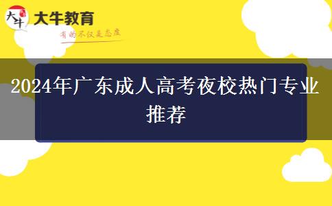 2024年廣東成人高考夜校熱門(mén)專(zhuān)業(yè)推薦