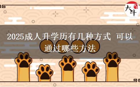 2025成人升學(xué)歷有幾種方式 可以通過哪些方法
