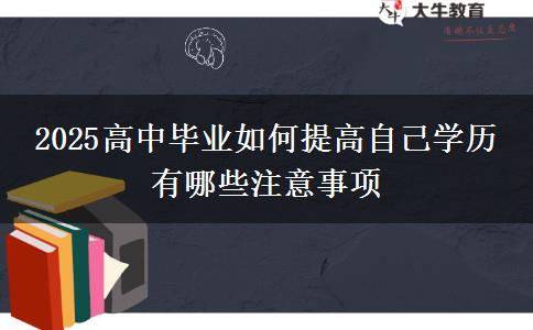 2025高中畢業(yè)如何提高自己學歷 有哪些注意事項