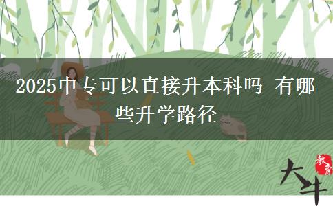 2025中專(zhuān)可以直接升本科嗎 有哪些升學(xué)路徑