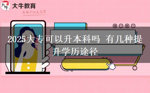 2025大?？梢陨究茊?有幾種提升學(xué)歷途徑